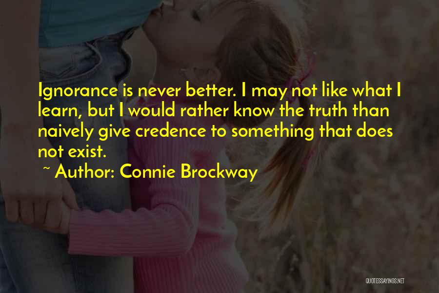 Connie Brockway Quotes: Ignorance Is Never Better. I May Not Like What I Learn, But I Would Rather Know The Truth Than Naively