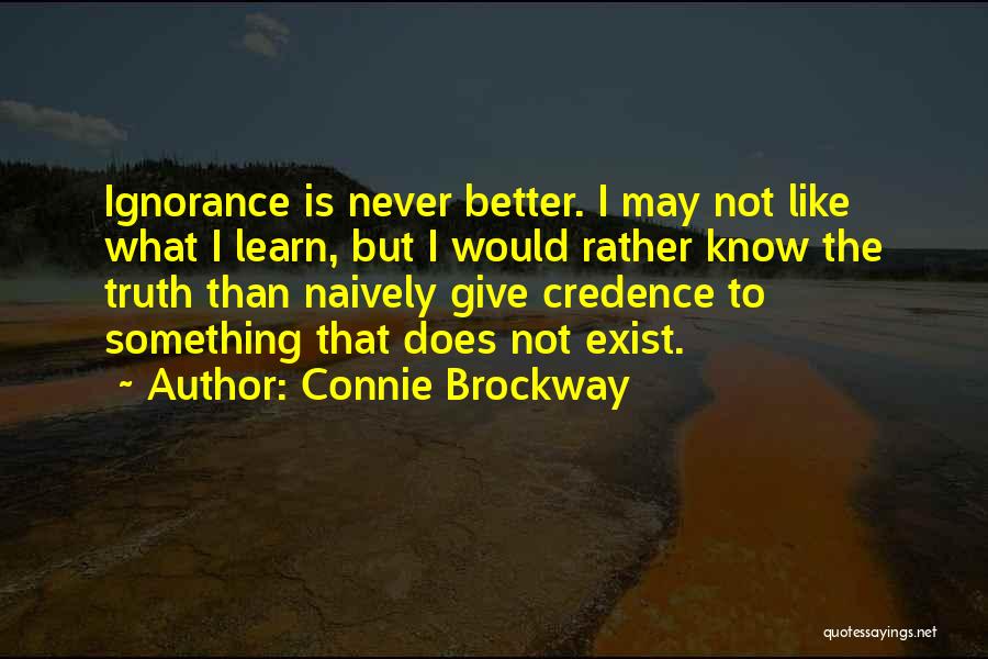 Connie Brockway Quotes: Ignorance Is Never Better. I May Not Like What I Learn, But I Would Rather Know The Truth Than Naively