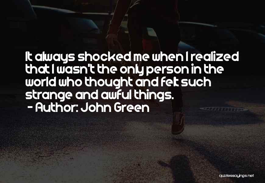 John Green Quotes: It Always Shocked Me When I Realized That I Wasn't The Only Person In The World Who Thought And Felt