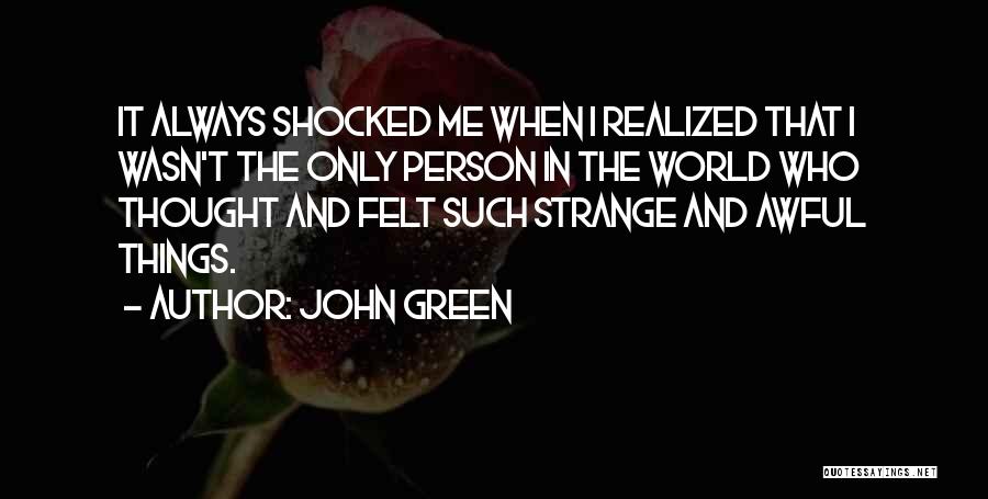 John Green Quotes: It Always Shocked Me When I Realized That I Wasn't The Only Person In The World Who Thought And Felt