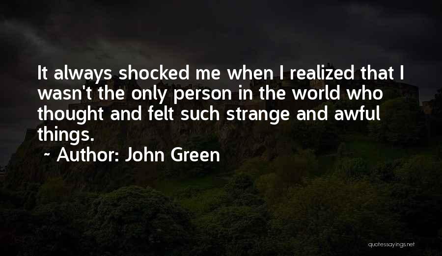 John Green Quotes: It Always Shocked Me When I Realized That I Wasn't The Only Person In The World Who Thought And Felt