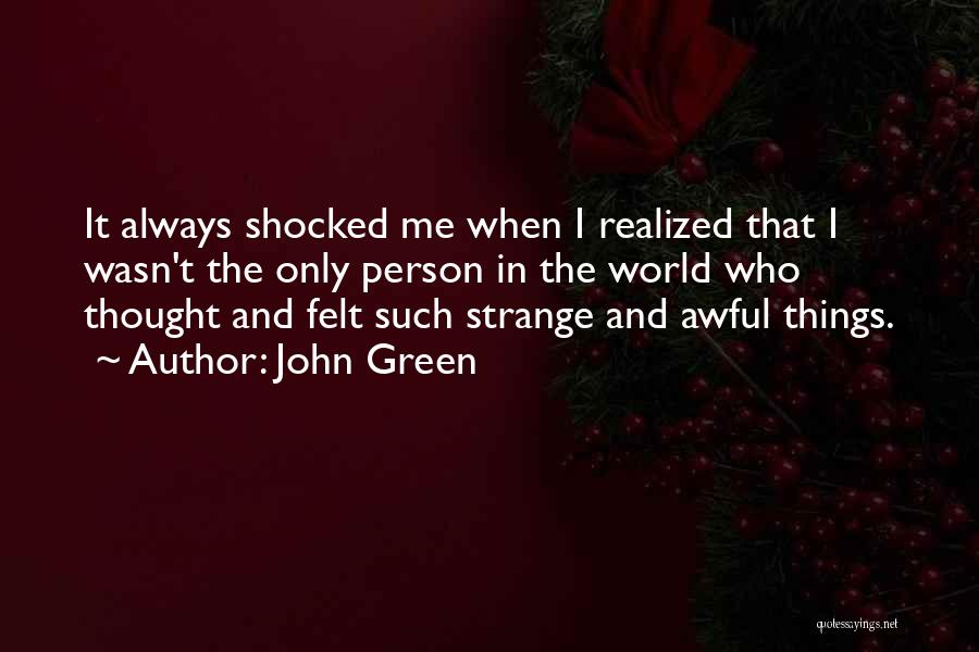 John Green Quotes: It Always Shocked Me When I Realized That I Wasn't The Only Person In The World Who Thought And Felt