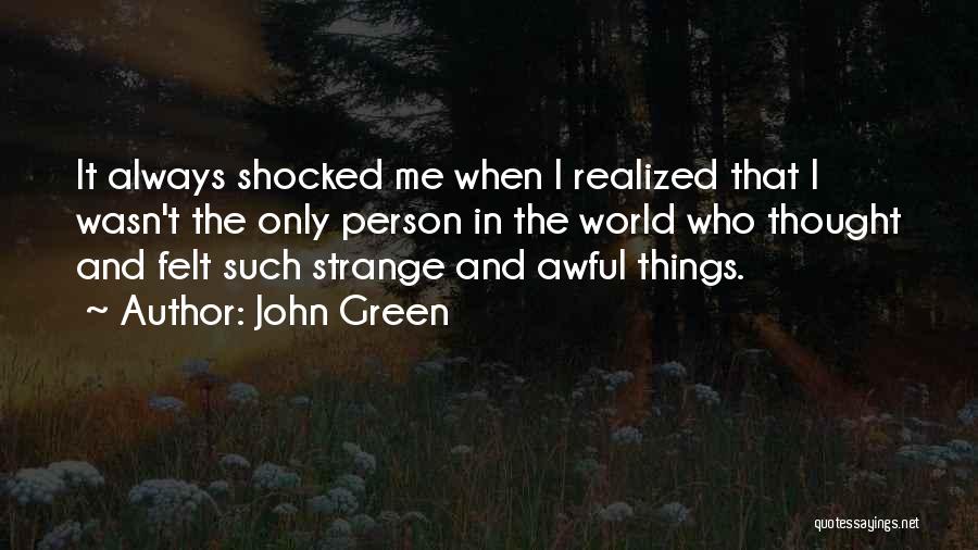 John Green Quotes: It Always Shocked Me When I Realized That I Wasn't The Only Person In The World Who Thought And Felt