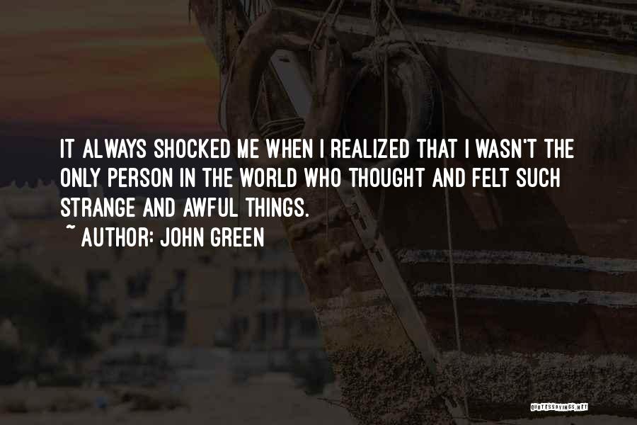 John Green Quotes: It Always Shocked Me When I Realized That I Wasn't The Only Person In The World Who Thought And Felt