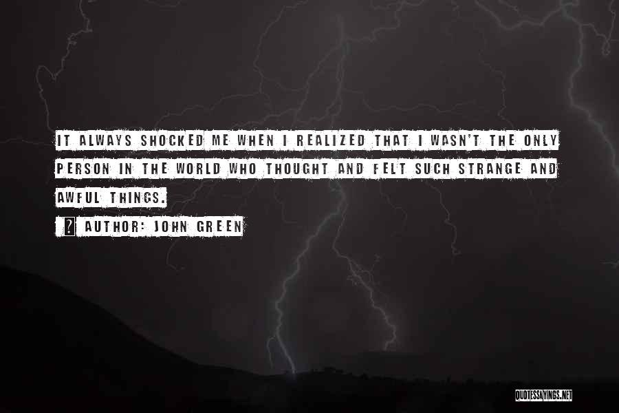 John Green Quotes: It Always Shocked Me When I Realized That I Wasn't The Only Person In The World Who Thought And Felt