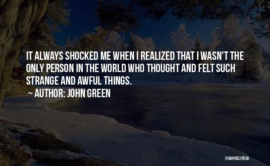 John Green Quotes: It Always Shocked Me When I Realized That I Wasn't The Only Person In The World Who Thought And Felt