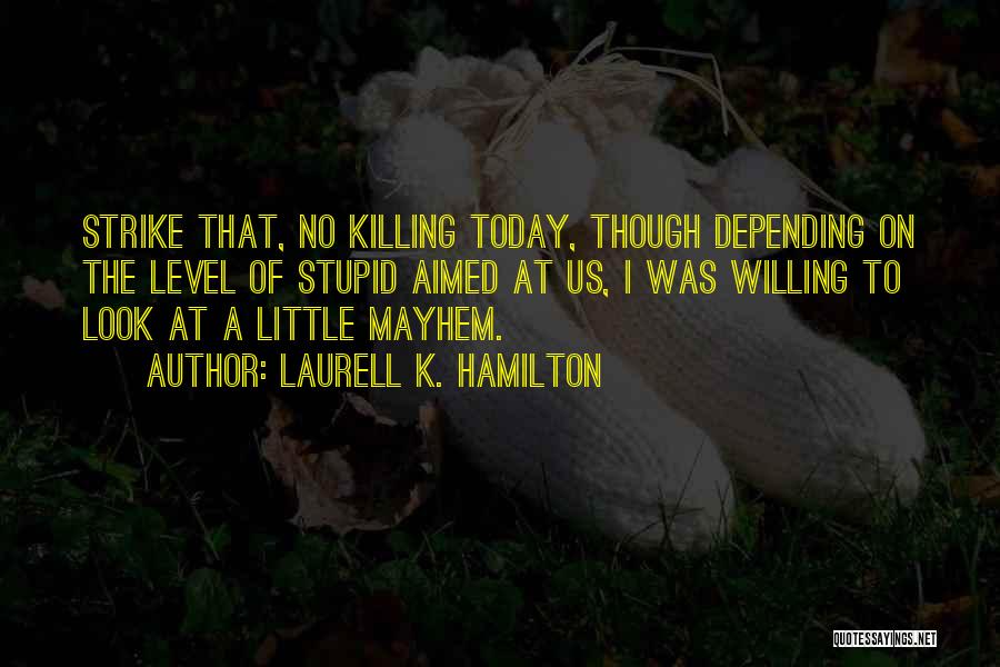 Laurell K. Hamilton Quotes: Strike That, No Killing Today, Though Depending On The Level Of Stupid Aimed At Us, I Was Willing To Look