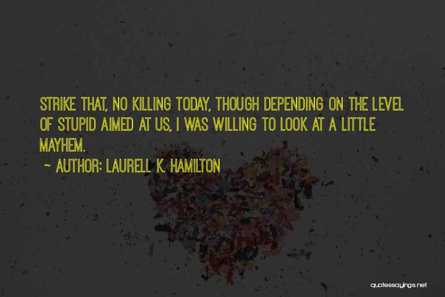 Laurell K. Hamilton Quotes: Strike That, No Killing Today, Though Depending On The Level Of Stupid Aimed At Us, I Was Willing To Look