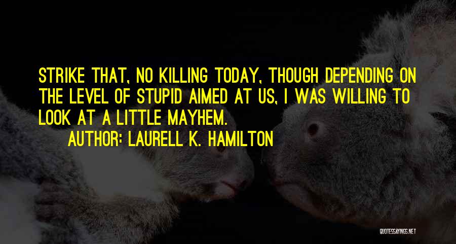 Laurell K. Hamilton Quotes: Strike That, No Killing Today, Though Depending On The Level Of Stupid Aimed At Us, I Was Willing To Look