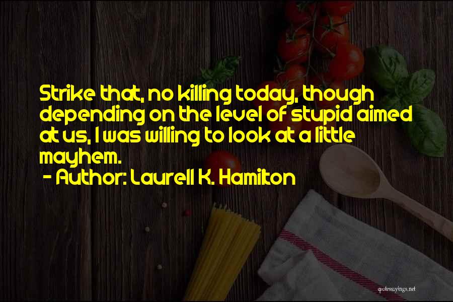 Laurell K. Hamilton Quotes: Strike That, No Killing Today, Though Depending On The Level Of Stupid Aimed At Us, I Was Willing To Look