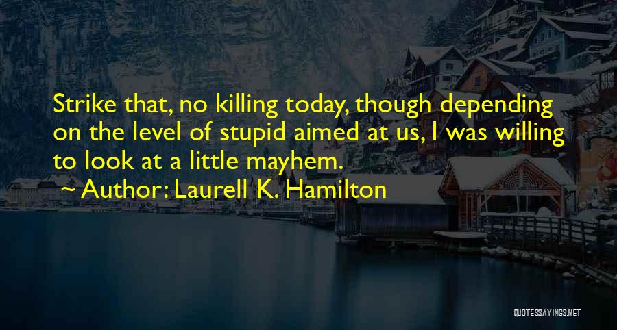 Laurell K. Hamilton Quotes: Strike That, No Killing Today, Though Depending On The Level Of Stupid Aimed At Us, I Was Willing To Look