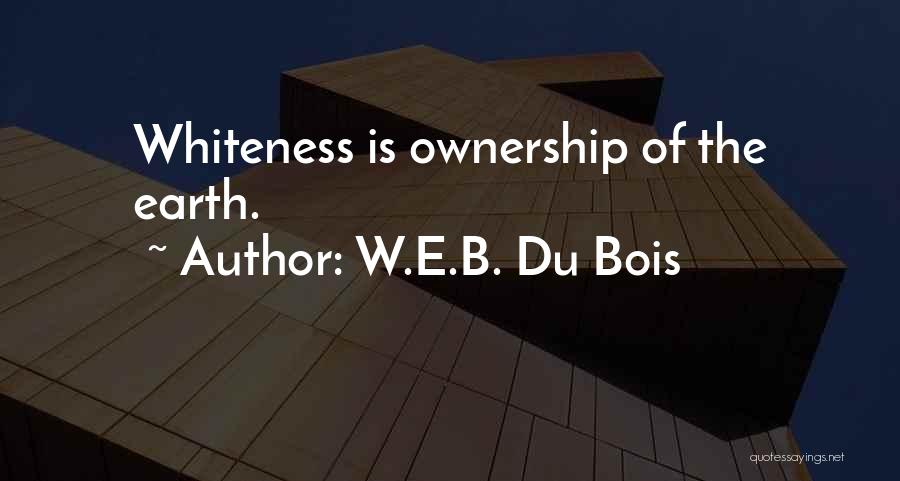 W.E.B. Du Bois Quotes: Whiteness Is Ownership Of The Earth.