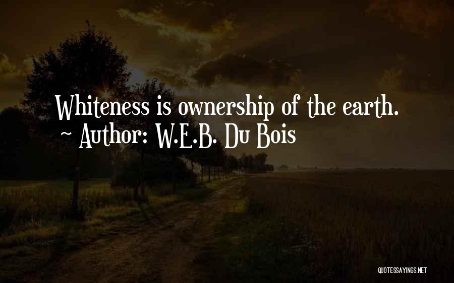 W.E.B. Du Bois Quotes: Whiteness Is Ownership Of The Earth.