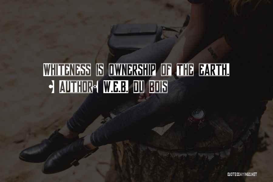 W.E.B. Du Bois Quotes: Whiteness Is Ownership Of The Earth.