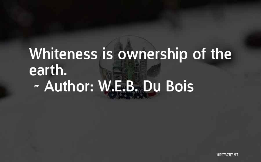 W.E.B. Du Bois Quotes: Whiteness Is Ownership Of The Earth.