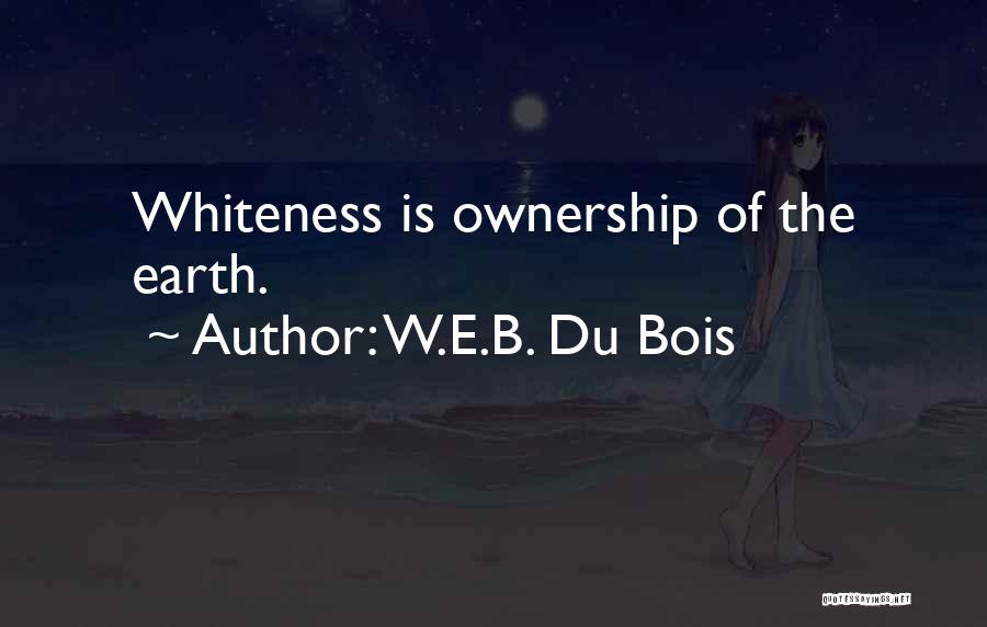 W.E.B. Du Bois Quotes: Whiteness Is Ownership Of The Earth.