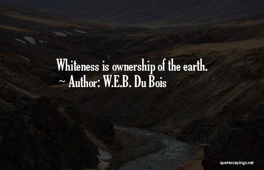 W.E.B. Du Bois Quotes: Whiteness Is Ownership Of The Earth.