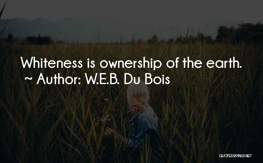 W.E.B. Du Bois Quotes: Whiteness Is Ownership Of The Earth.