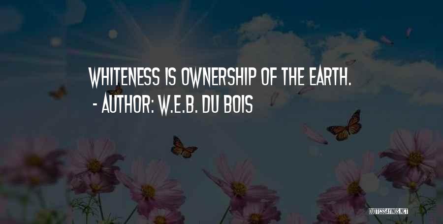 W.E.B. Du Bois Quotes: Whiteness Is Ownership Of The Earth.