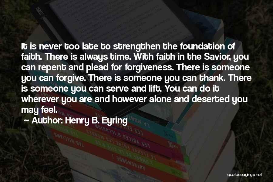 Henry B. Eyring Quotes: It Is Never Too Late To Strengthen The Foundation Of Faith. There Is Always Time. With Faith In The Savior,