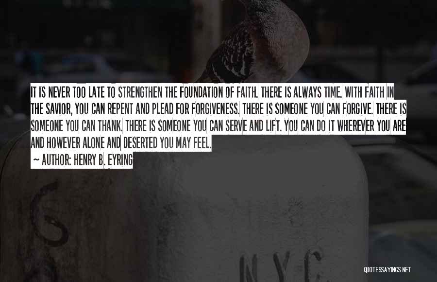 Henry B. Eyring Quotes: It Is Never Too Late To Strengthen The Foundation Of Faith. There Is Always Time. With Faith In The Savior,