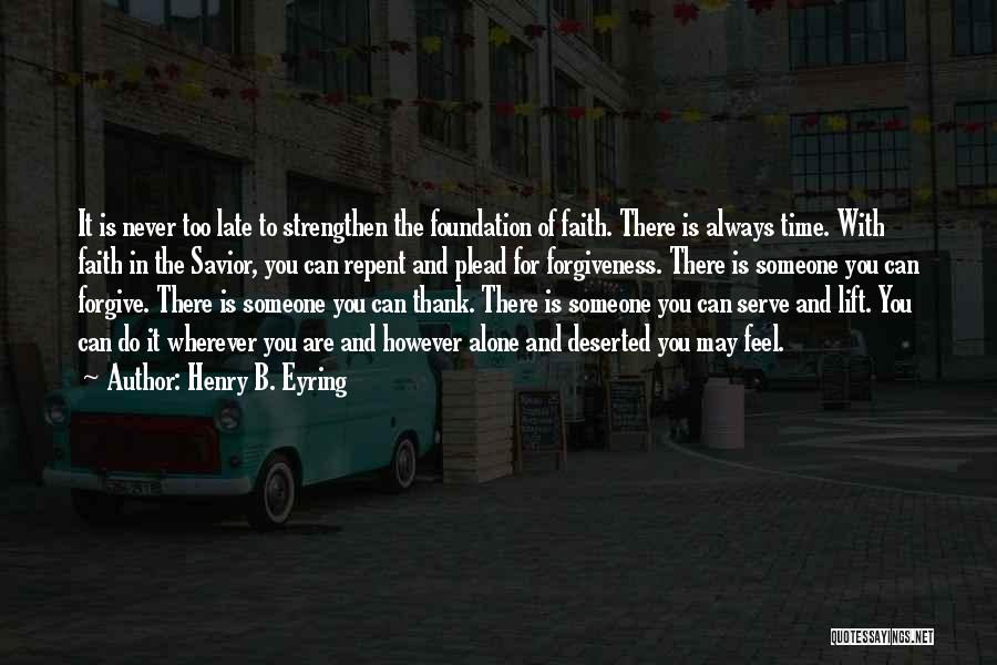 Henry B. Eyring Quotes: It Is Never Too Late To Strengthen The Foundation Of Faith. There Is Always Time. With Faith In The Savior,