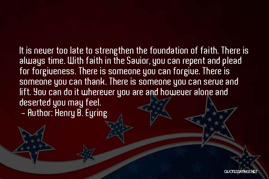 Henry B. Eyring Quotes: It Is Never Too Late To Strengthen The Foundation Of Faith. There Is Always Time. With Faith In The Savior,