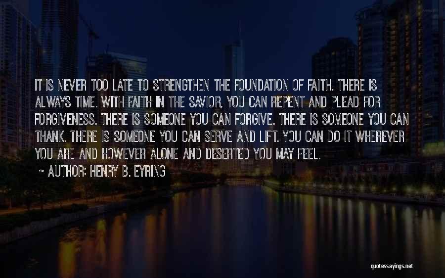 Henry B. Eyring Quotes: It Is Never Too Late To Strengthen The Foundation Of Faith. There Is Always Time. With Faith In The Savior,