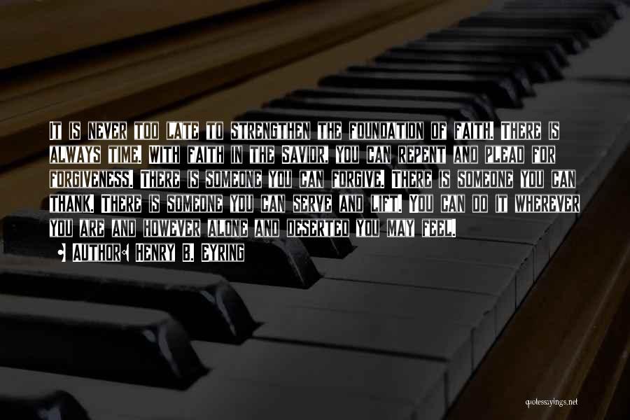 Henry B. Eyring Quotes: It Is Never Too Late To Strengthen The Foundation Of Faith. There Is Always Time. With Faith In The Savior,