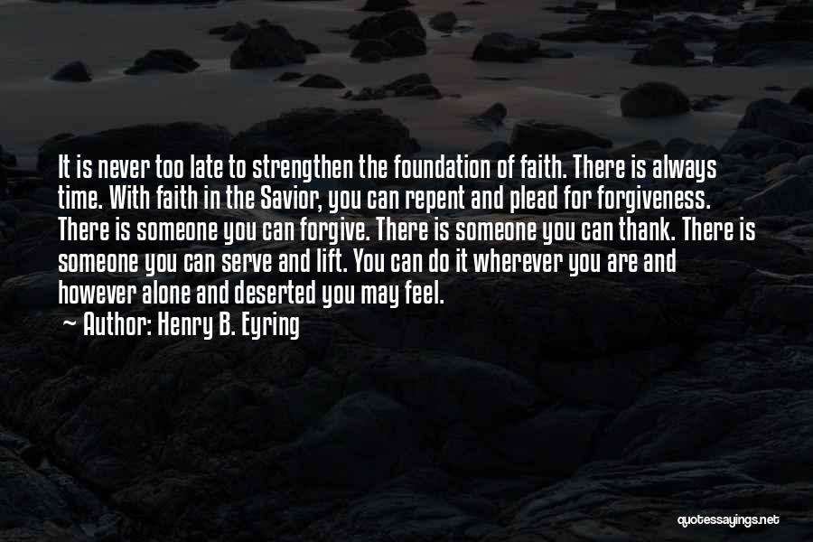 Henry B. Eyring Quotes: It Is Never Too Late To Strengthen The Foundation Of Faith. There Is Always Time. With Faith In The Savior,