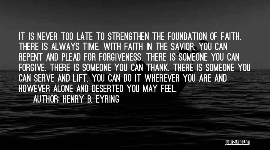 Henry B. Eyring Quotes: It Is Never Too Late To Strengthen The Foundation Of Faith. There Is Always Time. With Faith In The Savior,