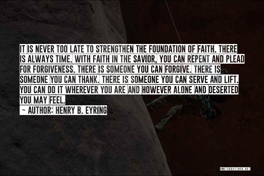 Henry B. Eyring Quotes: It Is Never Too Late To Strengthen The Foundation Of Faith. There Is Always Time. With Faith In The Savior,