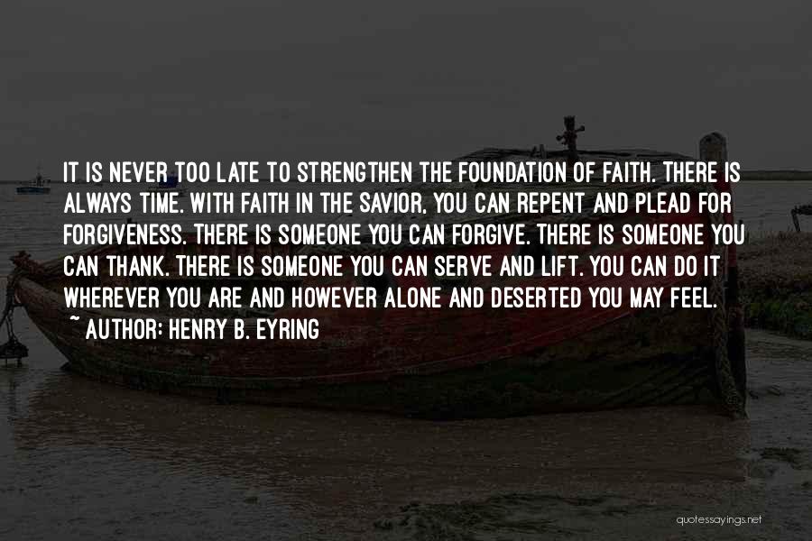 Henry B. Eyring Quotes: It Is Never Too Late To Strengthen The Foundation Of Faith. There Is Always Time. With Faith In The Savior,