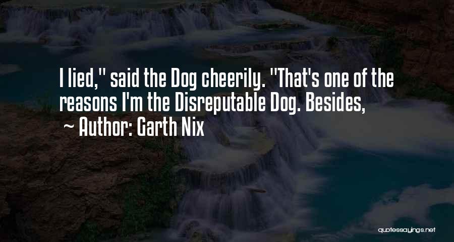 Garth Nix Quotes: I Lied, Said The Dog Cheerily. That's One Of The Reasons I'm The Disreputable Dog. Besides,