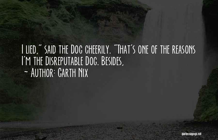 Garth Nix Quotes: I Lied, Said The Dog Cheerily. That's One Of The Reasons I'm The Disreputable Dog. Besides,