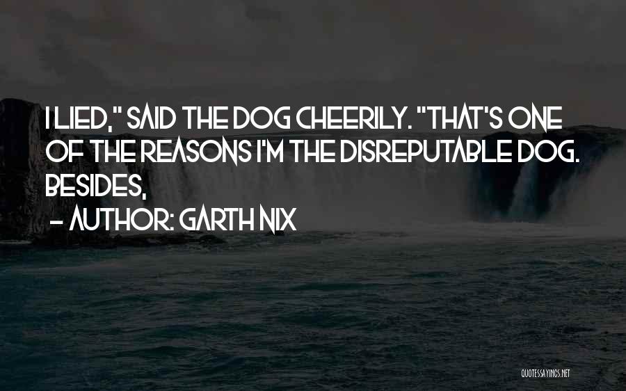 Garth Nix Quotes: I Lied, Said The Dog Cheerily. That's One Of The Reasons I'm The Disreputable Dog. Besides,