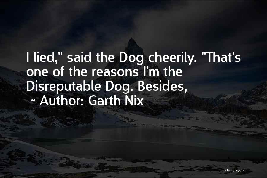 Garth Nix Quotes: I Lied, Said The Dog Cheerily. That's One Of The Reasons I'm The Disreputable Dog. Besides,