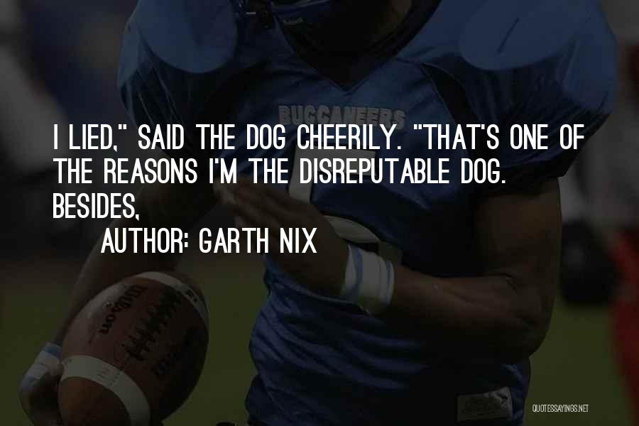 Garth Nix Quotes: I Lied, Said The Dog Cheerily. That's One Of The Reasons I'm The Disreputable Dog. Besides,
