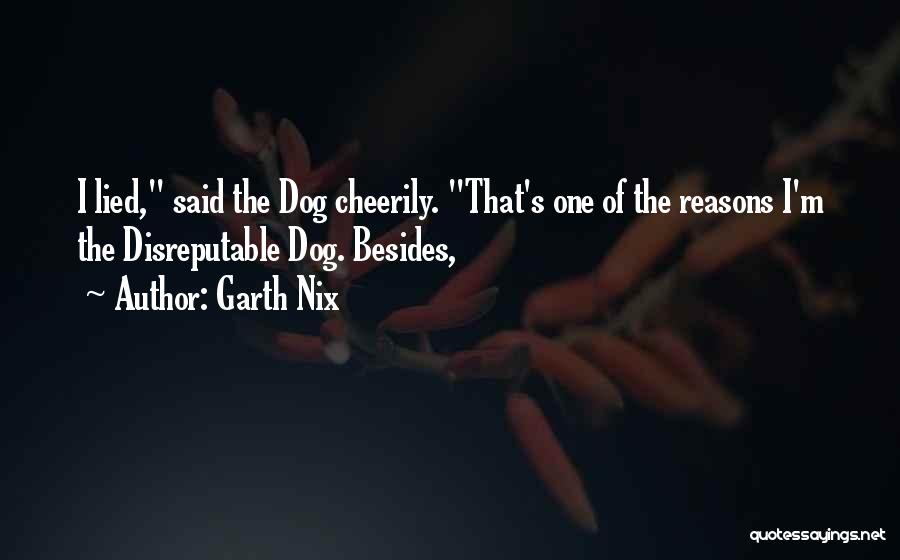 Garth Nix Quotes: I Lied, Said The Dog Cheerily. That's One Of The Reasons I'm The Disreputable Dog. Besides,