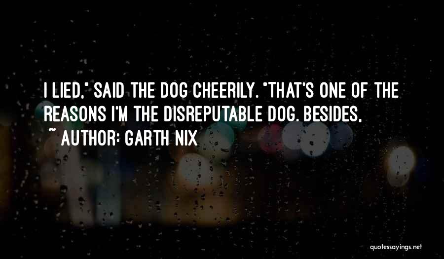 Garth Nix Quotes: I Lied, Said The Dog Cheerily. That's One Of The Reasons I'm The Disreputable Dog. Besides,
