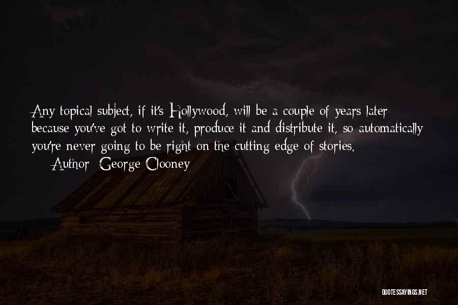George Clooney Quotes: Any Topical Subject, If It's Hollywood, Will Be A Couple Of Years Later Because You've Got To Write It, Produce