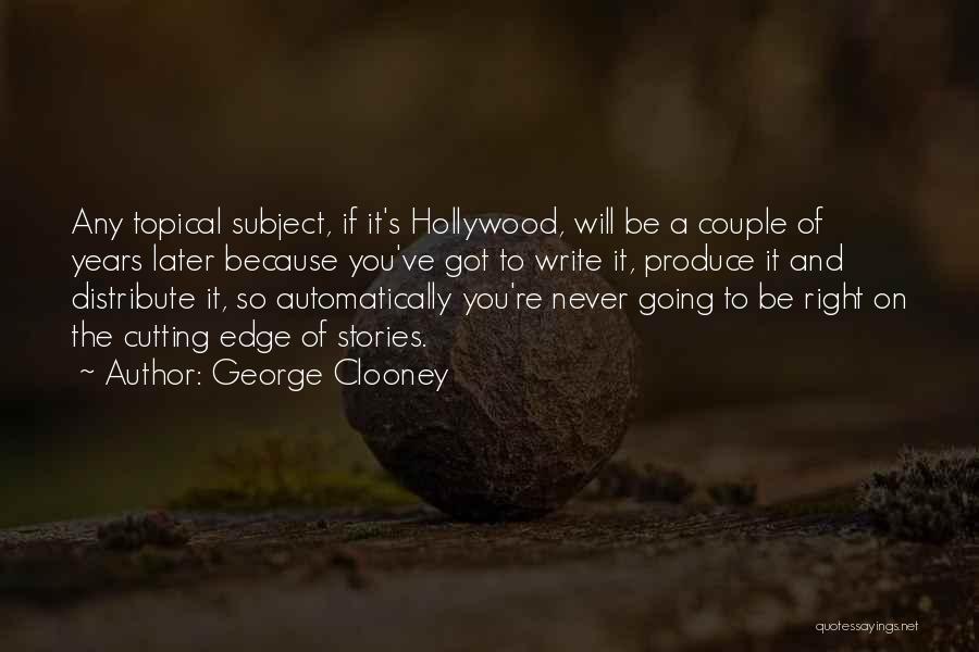 George Clooney Quotes: Any Topical Subject, If It's Hollywood, Will Be A Couple Of Years Later Because You've Got To Write It, Produce