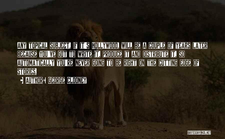 George Clooney Quotes: Any Topical Subject, If It's Hollywood, Will Be A Couple Of Years Later Because You've Got To Write It, Produce