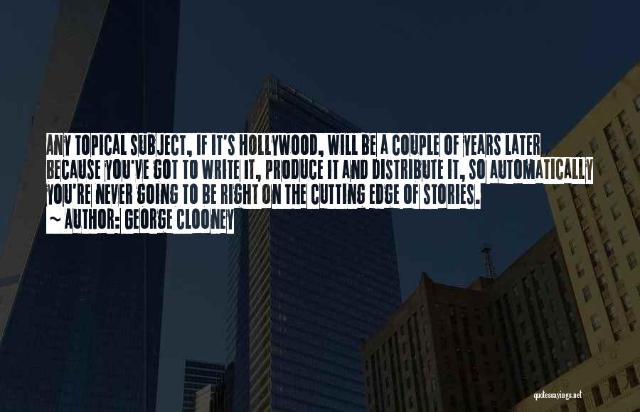 George Clooney Quotes: Any Topical Subject, If It's Hollywood, Will Be A Couple Of Years Later Because You've Got To Write It, Produce