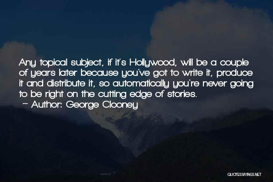 George Clooney Quotes: Any Topical Subject, If It's Hollywood, Will Be A Couple Of Years Later Because You've Got To Write It, Produce