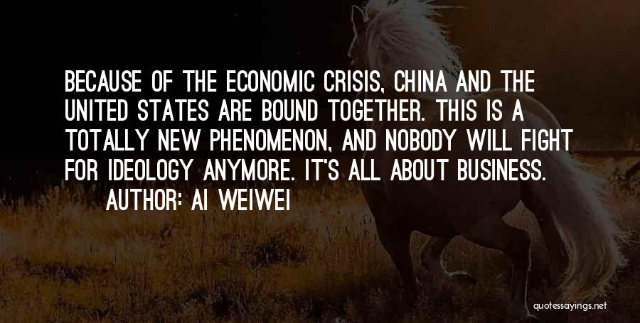 Ai Weiwei Quotes: Because Of The Economic Crisis, China And The United States Are Bound Together. This Is A Totally New Phenomenon, And