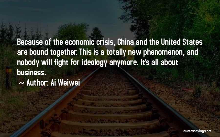 Ai Weiwei Quotes: Because Of The Economic Crisis, China And The United States Are Bound Together. This Is A Totally New Phenomenon, And