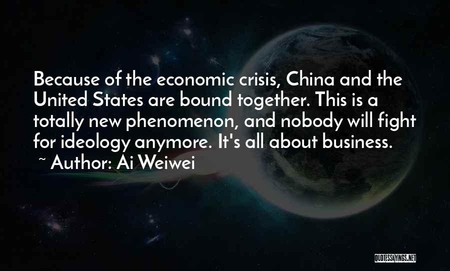 Ai Weiwei Quotes: Because Of The Economic Crisis, China And The United States Are Bound Together. This Is A Totally New Phenomenon, And