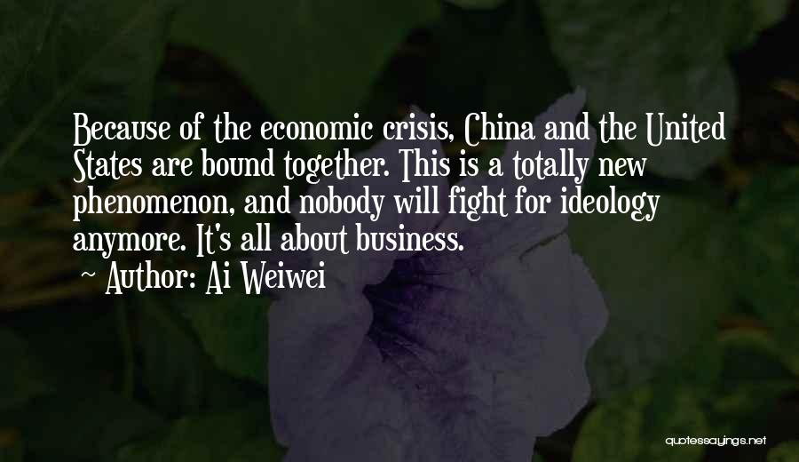 Ai Weiwei Quotes: Because Of The Economic Crisis, China And The United States Are Bound Together. This Is A Totally New Phenomenon, And
