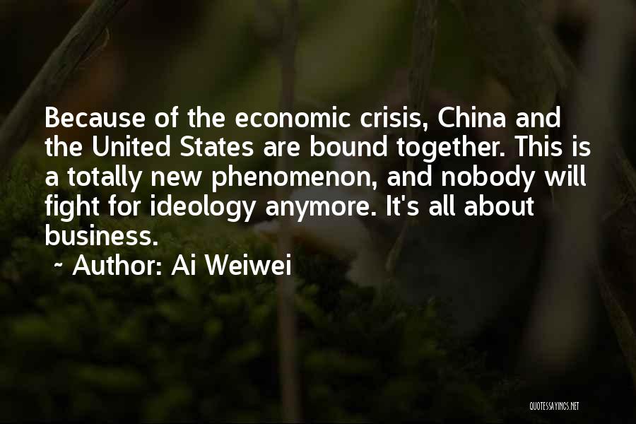 Ai Weiwei Quotes: Because Of The Economic Crisis, China And The United States Are Bound Together. This Is A Totally New Phenomenon, And